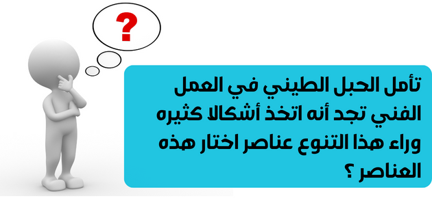 تأمل الحبل الطيني في العمل الفني تجد أنه اتخذ أشكالا كثيره وراء هذا التنوع عناصر اختار هذه العناصر ؟